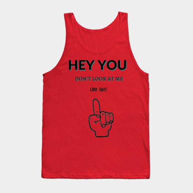 Hey You Don't Look At Me Like That Tank Top by malbajshop
